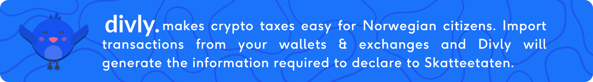 Divly makes crypto taxes easy for Norwegian citizens. Import transactions from your wallets & exchanges and Divly will generate the information required to declare to Skatteetaten